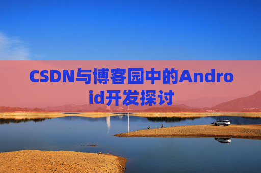 CSDN与博客园中的Android开发探讨