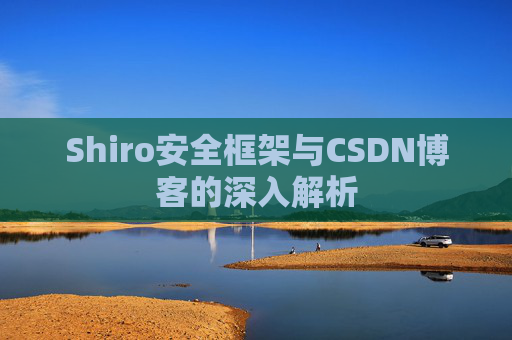 Shiro安全框架与CSDN博客的深入解析